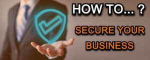 Read more about the article HOW TO SECURE YOUR BUSINESS IN 10 EASY STEPS